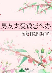 男友太爱钱怎么办